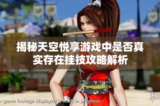 揭秘天空悦享游戏中是否真实存在挂技攻略解析