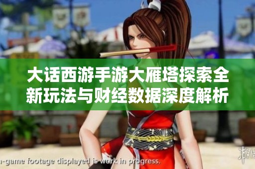 大话西游手游大雁塔探索全新玩法与财经数据深度解析