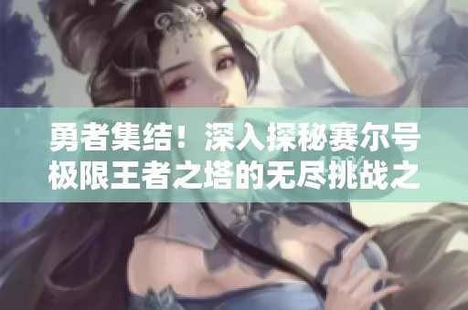 勇者集结！深入探秘赛尔号极限王者之塔的无尽挑战之旅