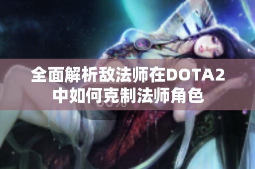全面解析敌法师在DOTA2中如何克制法师角色