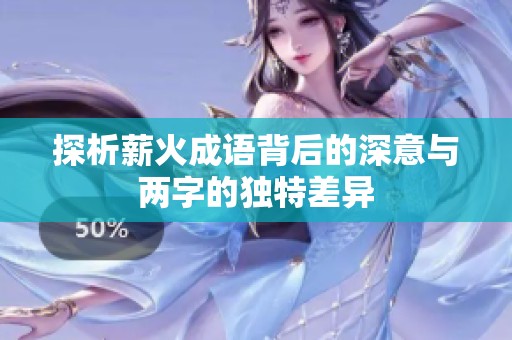 探析薪火成语背后的深意与两字的独特差异