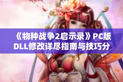 《物种战争2启示录》PC版DLL修改详尽指南与技巧分享