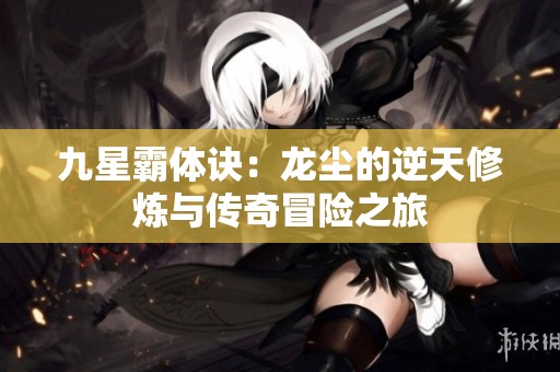九星霸体诀：龙尘的逆天修炼与传奇冒险之旅