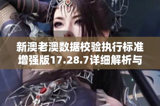 新澳老澳数据校验执行标准增强版17.28.7详细解析与应用指南