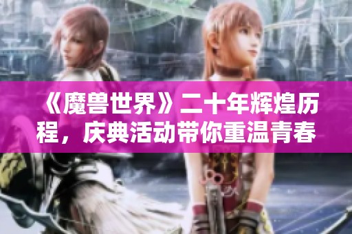 《魔兽世界》二十年辉煌历程，庆典活动带你重温青春岁月