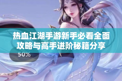 热血江湖手游新手必看全面攻略与高手进阶秘籍分享