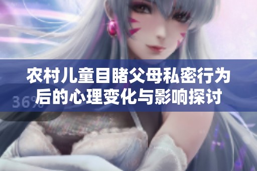 农村儿童目睹父母私密行为后的心理变化与影响探讨