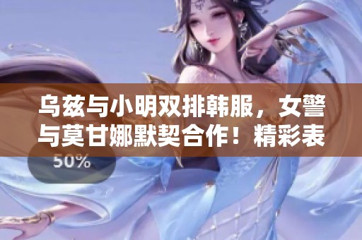乌兹与小明双排韩服，女警与莫甘娜默契合作！精彩表现连博15杀