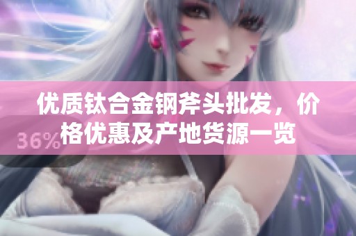 优质钛合金钢斧头批发，价格优惠及产地货源一览