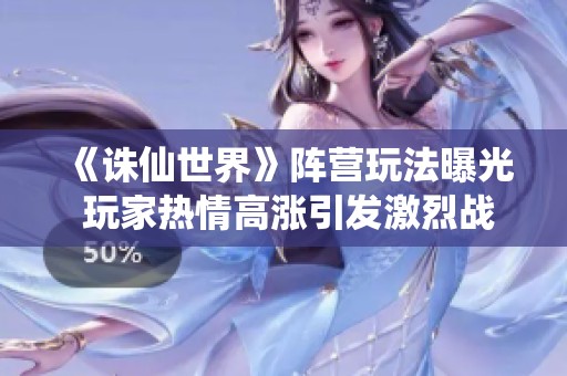 《诛仙世界》阵营玩法曝光 玩家热情高涨引发激烈战斗