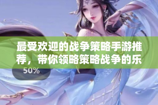 最受欢迎的战争策略手游推荐，带你领略策略战争的乐趣
