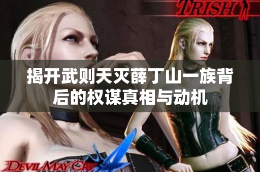 揭开武则天灭薛丁山一族背后的权谋真相与动机