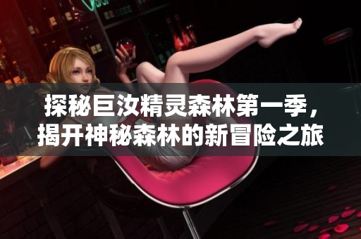 探秘巨汝精灵森林第一季，揭开神秘森林的新冒险之旅