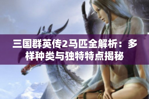 三国群英传2马匹全解析：多样种类与独特特点揭秘