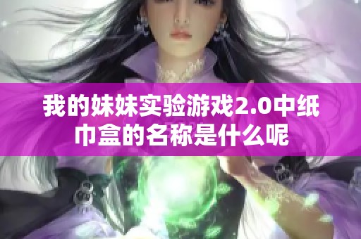 我的妹妹实验游戏2.0中纸巾盒的名称是什么呢