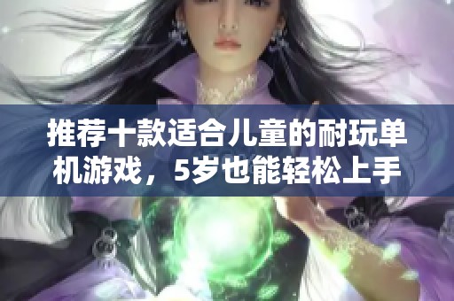 推荐十款适合儿童的耐玩单机游戏，5岁也能轻松上手