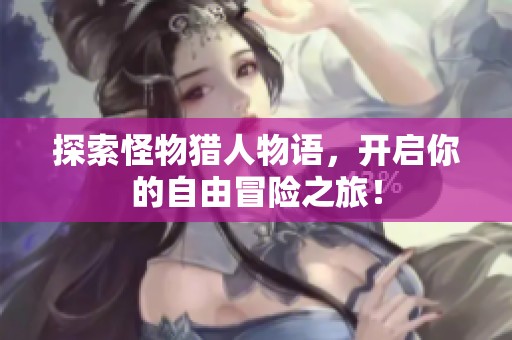 探索怪物猎人物语，开启你的自由冒险之旅！