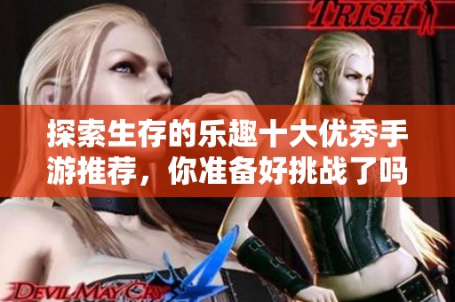 探索生存的乐趣十大优秀手游推荐，你准备好挑战了吗