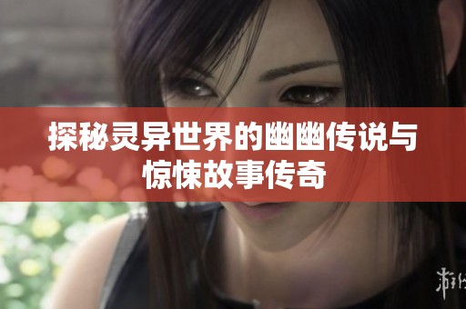 探秘灵异世界的幽幽传说与惊悚故事传奇