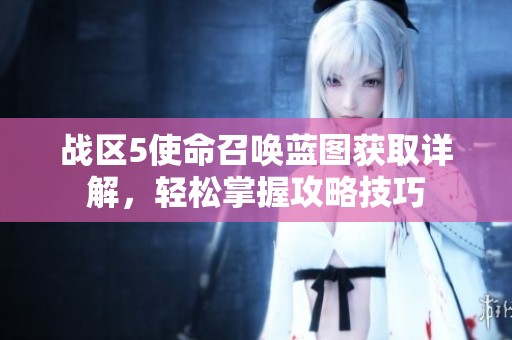 战区5使命召唤蓝图获取详解，轻松掌握攻略技巧
