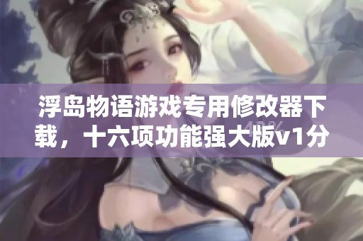 浮岛物语游戏专用修改器下载，十六项功能强大版v1分享