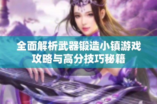 全面解析武器锻造小镇游戏攻略与高分技巧秘籍