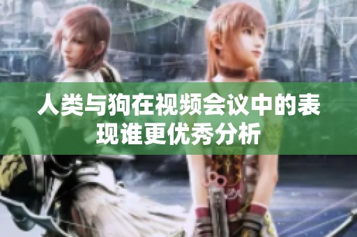 人类与狗在视频会议中的表现谁更优秀分析