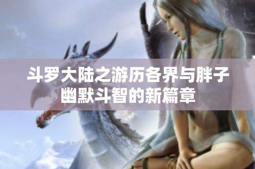 斗罗大陆之游历各界与胖子幽默斗智的新篇章