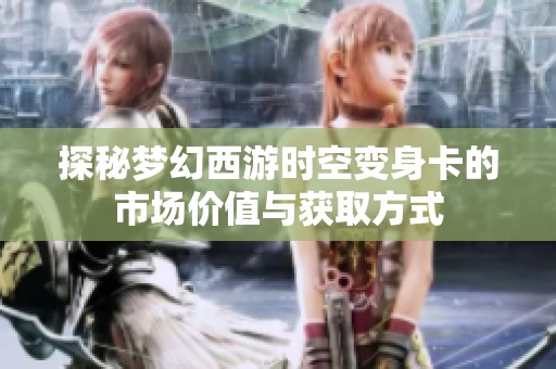 探秘梦幻西游时空变身卡的市场价值与获取方式