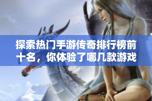 探索热门手游传奇排行榜前十名，你体验了哪几款游戏呢