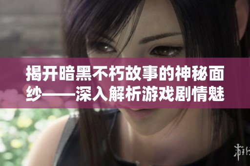 揭开暗黑不朽故事的神秘面纱——深入解析游戏剧情魅力