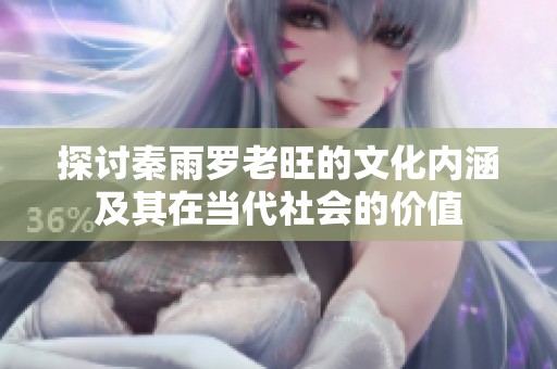 探讨秦雨罗老旺的文化内涵及其在当代社会的价值