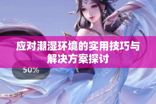 应对潮湿环境的实用技巧与解决方案探讨