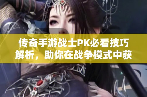 传奇手游战士PK必看技巧解析，助你在战争模式中获胜