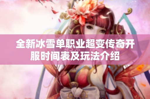 全新冰雪单职业超变传奇开服时间表及玩法介绍