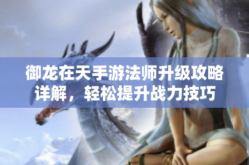 御龙在天手游法师升级攻略详解，轻松提升战力技巧