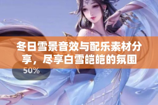 冬日雪景音效与配乐素材分享，尽享白雪皑皑的氛围