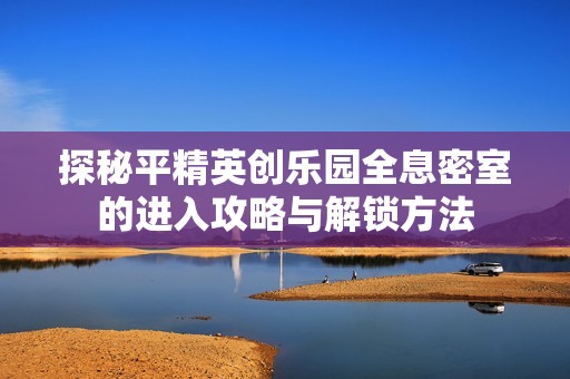 探秘平精英创乐园全息密室的进入攻略与解锁方法
