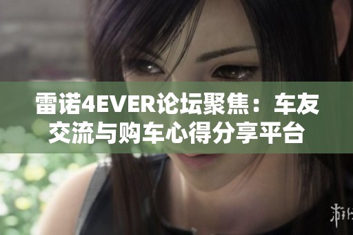 雷诺4EVER论坛聚焦：车友交流与购车心得分享平台