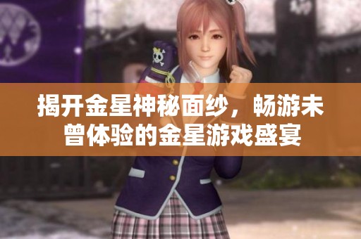 揭开金星神秘面纱，畅游未曾体验的金星游戏盛宴