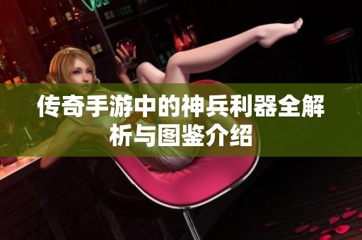 传奇手游中的神兵利器全解析与图鉴介绍