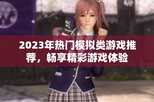 2023年热门模拟类游戏推荐，畅享精彩游戏体验