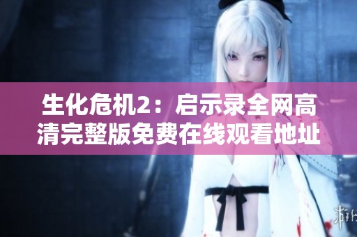 生化危机2：启示录全网高清完整版免费在线观看地址汇总