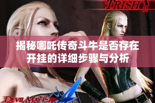揭秘哪吒传奇斗牛是否存在开挂的详细步骤与分析