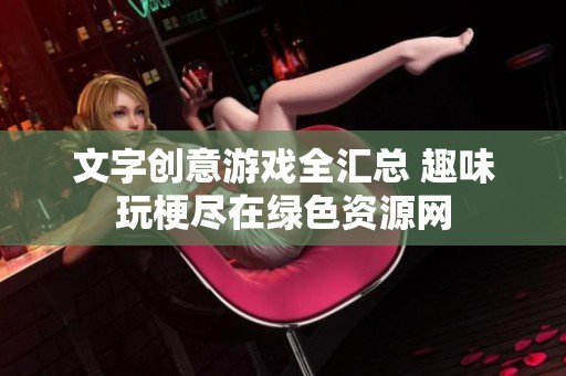 文字创意游戏全汇总 趣味玩梗尽在绿色资源网