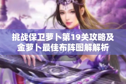 挑战保卫萝卜第19关攻略及金萝卜最佳布阵图解解析