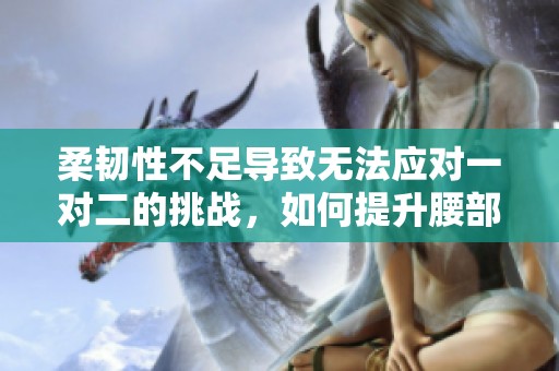 柔韧性不足导致无法应对一对二的挑战，如何提升腰部力量