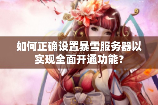 如何正确设置暴雪服务器以实现全面开通功能？