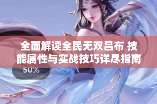 全面解读全民无双吕布 技能属性与实战技巧详尽指南