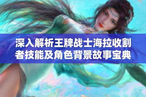 深入解析王牌战士海拉收割者技能及角色背景故事宝典